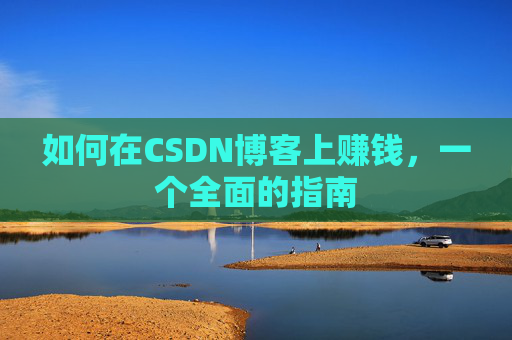 如何在CSDN博客上赚钱，一个全面的指南