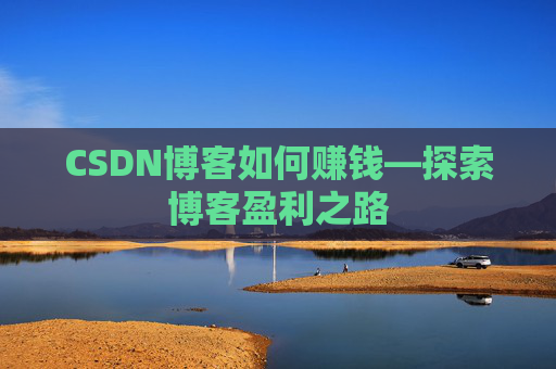 CSDN博客如何赚钱—探索博客盈利之路